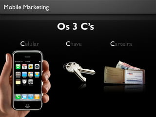 Mobile Marketing


                   Os 3 C’s
     Celular        Chave     Carteira
 
