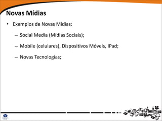 Novas Mídias
• Exemplos de Novas Mídias:

   – Social Media (Mídias Sociais);

   – Mobile (celulares), Dispositivos Móveis, IPad;

   – Novas Tecnologias;
 