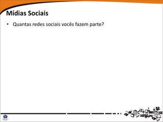 Mídias Sociais
• Quantas redes sociais vocês fazem parte?
 