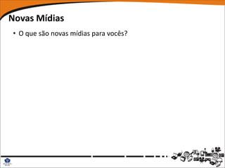 Novas Mídias
• O que são novas mídias para vocês?
 
