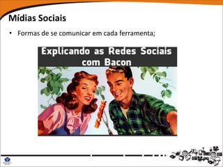 Mídias Sociais
• Formas de se comunicar em cada ferramenta;
 