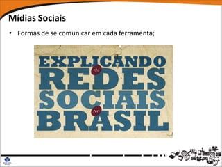 Mídias Sociais
• Formas de se comunicar em cada ferramenta;
 