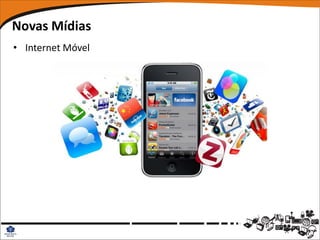 Novas Mídias
• Internet Móvel
 