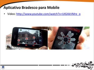 Aplicativo Bradesco para Mobile
• Video: http://www.youtube.com/watch?v=UIGAkVMre_o
 