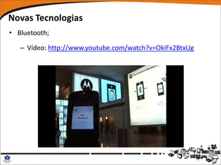 Novas Tecnologias
• Bluetooth;

   – Vídeo: http://www.youtube.com/watch?v=OkiFx2BtxUg
 