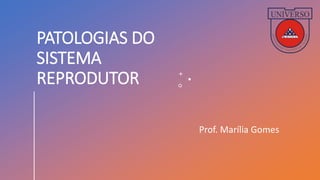 PATOLOGIAS DO
SISTEMA
REPRODUTOR
Prof. Marília Gomes
 