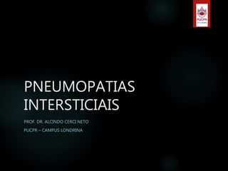 PNEUMOPATIAS
INTERSTICIAIS
PROF. DR. ALCINDO CERCI NETO
PUCPR – CAMPUS LONDRINA
 