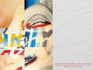 James Rosenquist. Marilyn Monroe I. 1962. Óleo e esmalte
pulverizado sobre tela. 236.2 x 183.3 cm. The Museum of
              Modern Art. Nueva York. USA.
 
