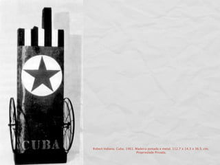 Robert Indiana. Cuba. 1961. Madeira pintada e metal. 112.7 x 14.3 x 36.5. cm,
                            Propriedade Privada.
 