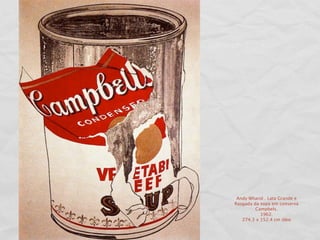 Andy Wharol . Lata Grande e
Rasgada da sopa em conserva
         Campbels.
           1962.
   274.3 x 152.4 cm óleo
 