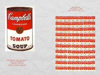 Andy Wharol .
                                     Sem Poderes 1962
                                  óleo 182,9 x 132,1 cm.




Andy Wharol . Lata de sopa em
    conserva Campbell’s I
      1968 91.5 x 61 cm
  acrílica liquitex, serigrafía
 