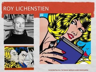 ROY LICHENSTIEN




              He described Pop art as, "not 'American' painting but actually industrial painting
 