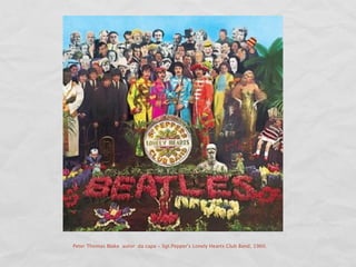Peter Thomas Blake autor da capa - Sgt.Pepper's Lonely Hearts Club Band, 1960.
 