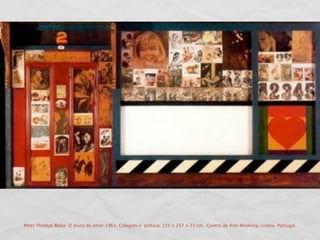 Peter Thomas Blake. O muro do amor.1961. Colagem e pintura. 125 x 237 x 23 cm. .Centro de Arte Moderna. Lisboa. Portugal.
 