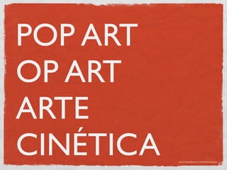 POP ART
OP ART
ARTE
CINÉTICA   ARTE MODERNA E CONTEMPORÂNEA
 