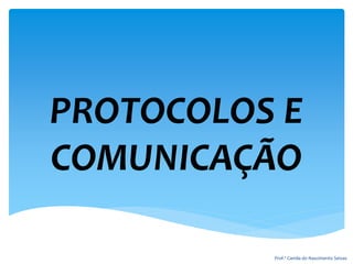 PROTOCOLOS E
COMUNICAÇÃO
Prof.ª Camila do Nascimento Seixas
 