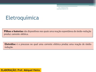Prof. Maiquel Vieira
                                   engmaiquel@gmail.com




   Eletroquímica




ELABORAÇÃO: Prof. Máiquel Vieira
 