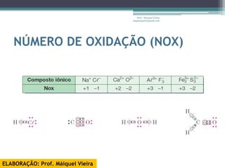 Prof. Maiquel Vieira
                                   engmaiquel@gmail.com




   NÚMERO DE OXIDAÇÃO (NOX)




ELABORAÇÃO: Prof. Máiquel Vieira
 
