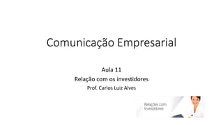 Comunicação Empresarial
Aula 11
Relação com os investidores
Prof. Carlos Luiz Alves
 