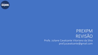 PREXPM
REVISÃO
Profa. Juliane Cavalcante Vitoriano da Silva
prof.jucavalcante@gmail.com
 