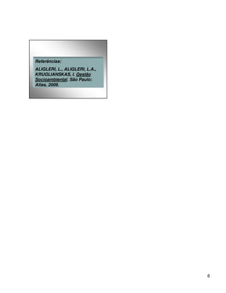 Referências:
ALIGLERI, L., ALIGLERI, L.A.,
KRUGLIANSKAS, I. Gestão
Socioambiental. São Paulo:
Atlas, 2009.




                                6
 