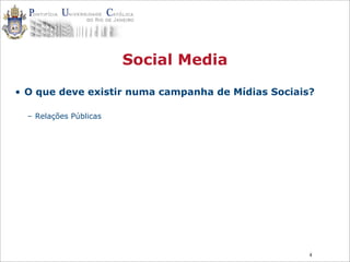 4
Social Media
• O que deve existir numa campanha de Mídias Sociais?
– Relações Públicas
 