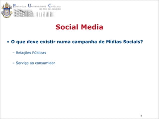 4
Social Media
• O que deve existir numa campanha de Mídias Sociais?
– Relações Públicas
– Serviço ao consumidor
 
