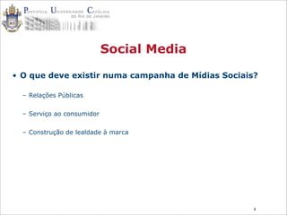4
Social Media
• O que deve existir numa campanha de Mídias Sociais?
– Relações Públicas
– Serviço ao consumidor
– Construção de lealdade à marca
 