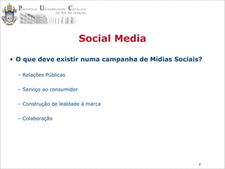 4
Social Media
• O que deve existir numa campanha de Mídias Sociais?
– Relações Públicas
– Serviço ao consumidor
– Construção de lealdade à marca
– Colaboração
 
