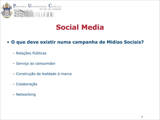 4
Social Media
• O que deve existir numa campanha de Mídias Sociais?
– Relações Públicas
– Serviço ao consumidor
– Construção de lealdade à marca
– Colaboração
– Networking
 
