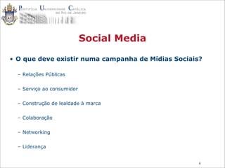 4
Social Media
• O que deve existir numa campanha de Mídias Sociais?
– Relações Públicas
– Serviço ao consumidor
– Construção de lealdade à marca
– Colaboração
– Networking
– Liderança
 