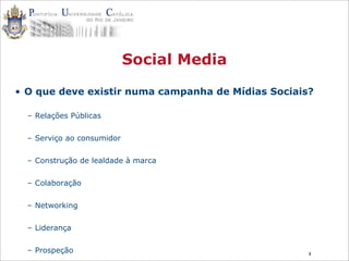 4
Social Media
• O que deve existir numa campanha de Mídias Sociais?
– Relações Públicas
– Serviço ao consumidor
– Construção de lealdade à marca
– Colaboração
– Networking
– Liderança
– Prospeção
 