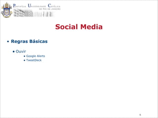 6
Social Media
• Regras Básicas
• Ouvir
• Google Alerts
• TweetDeck
 