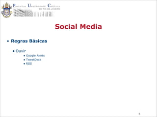6
Social Media
• Regras Básicas
• Ouvir
• Google Alerts
• TweetDeck
• RSS
 