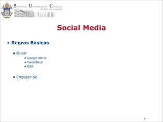 6
Social Media
• Regras Básicas
• Ouvir
• Google Alerts
• TweetDeck
• RSS
• Engajar-se
 