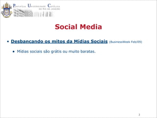 2
Social Media
• Desbancando os mitos da Mídias Sociais (BusinessWeek Feb/09)
• Mídias sociais são grátis ou muito baratas.
 