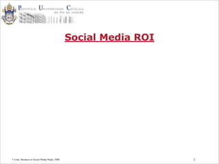 1
Social Media ROI
* Cone, Business in Social Media Study, 2008
 
