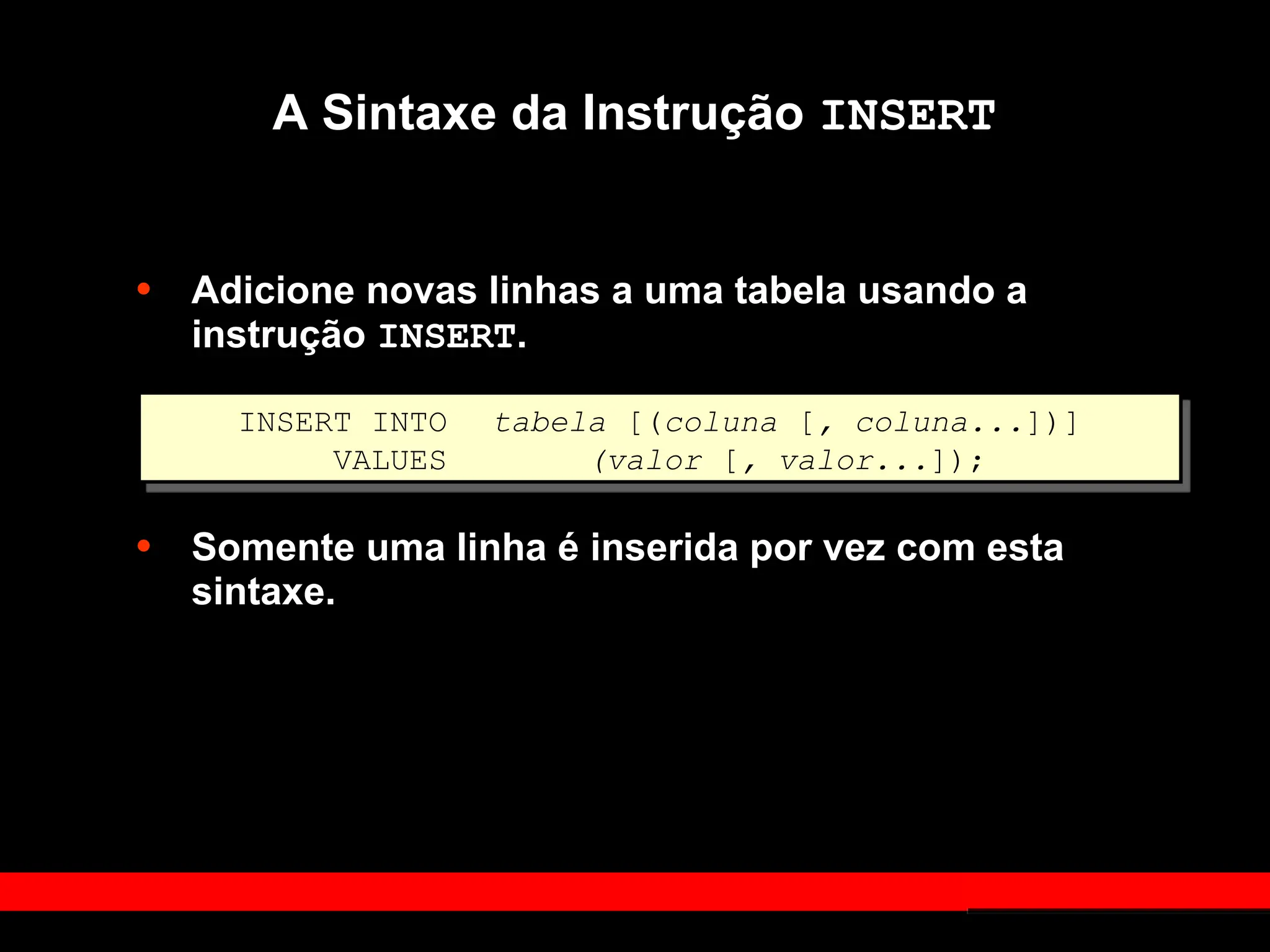 A Sintaxe da Instrução INSERT
• Adicione novas linhas a uma tabela usando a
instrução INSERT.
• Somente uma linha é inserida por vez com esta
sintaxe.
INSERT INTO tabela [(coluna [, coluna...])]
VALUES (valor [, valor...]);
 