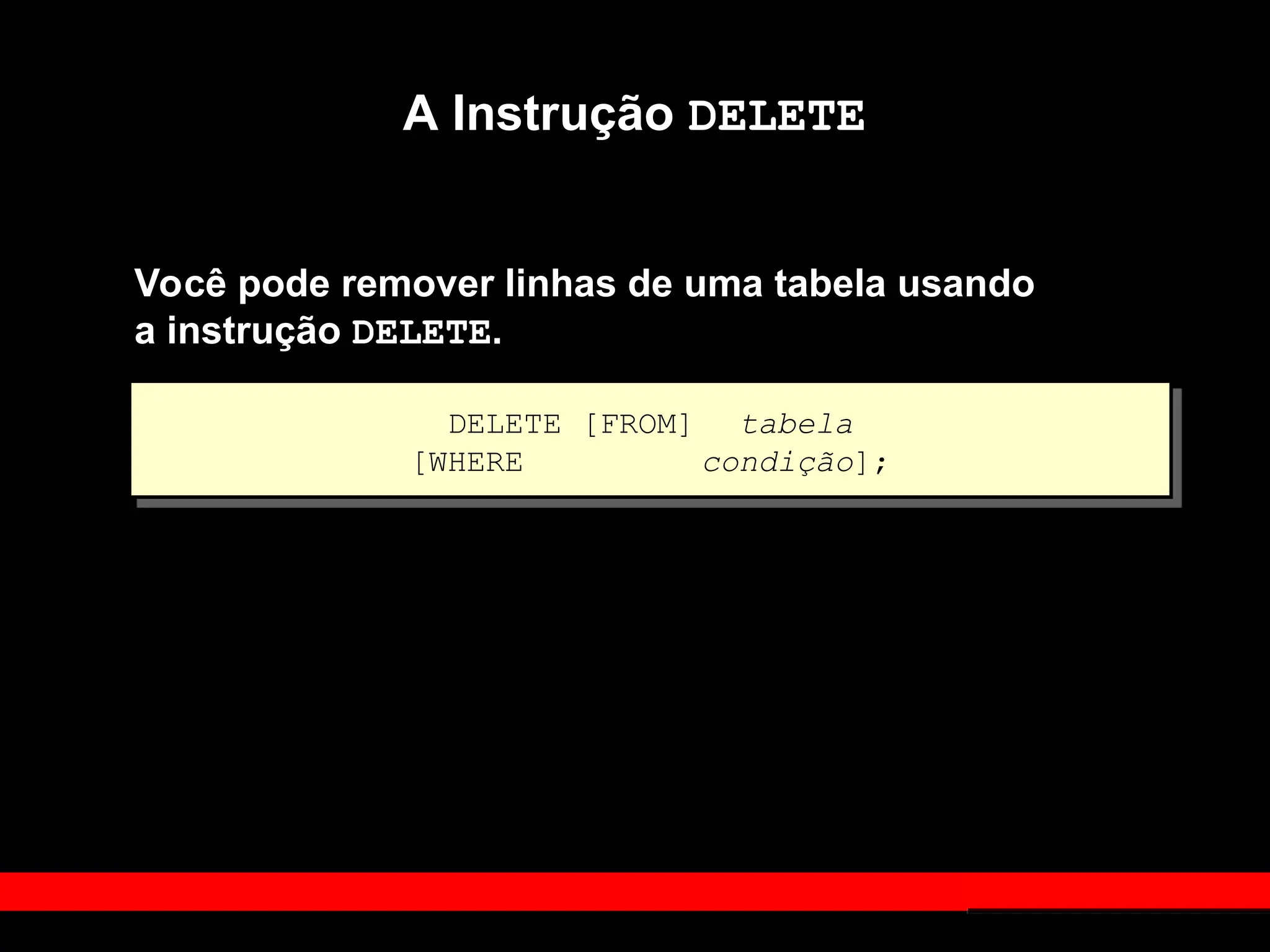 A Instrução DELETE
Você pode remover linhas de uma tabela usando
a instrução DELETE.
DELETE [FROM] tabela
[WHERE condição];
 