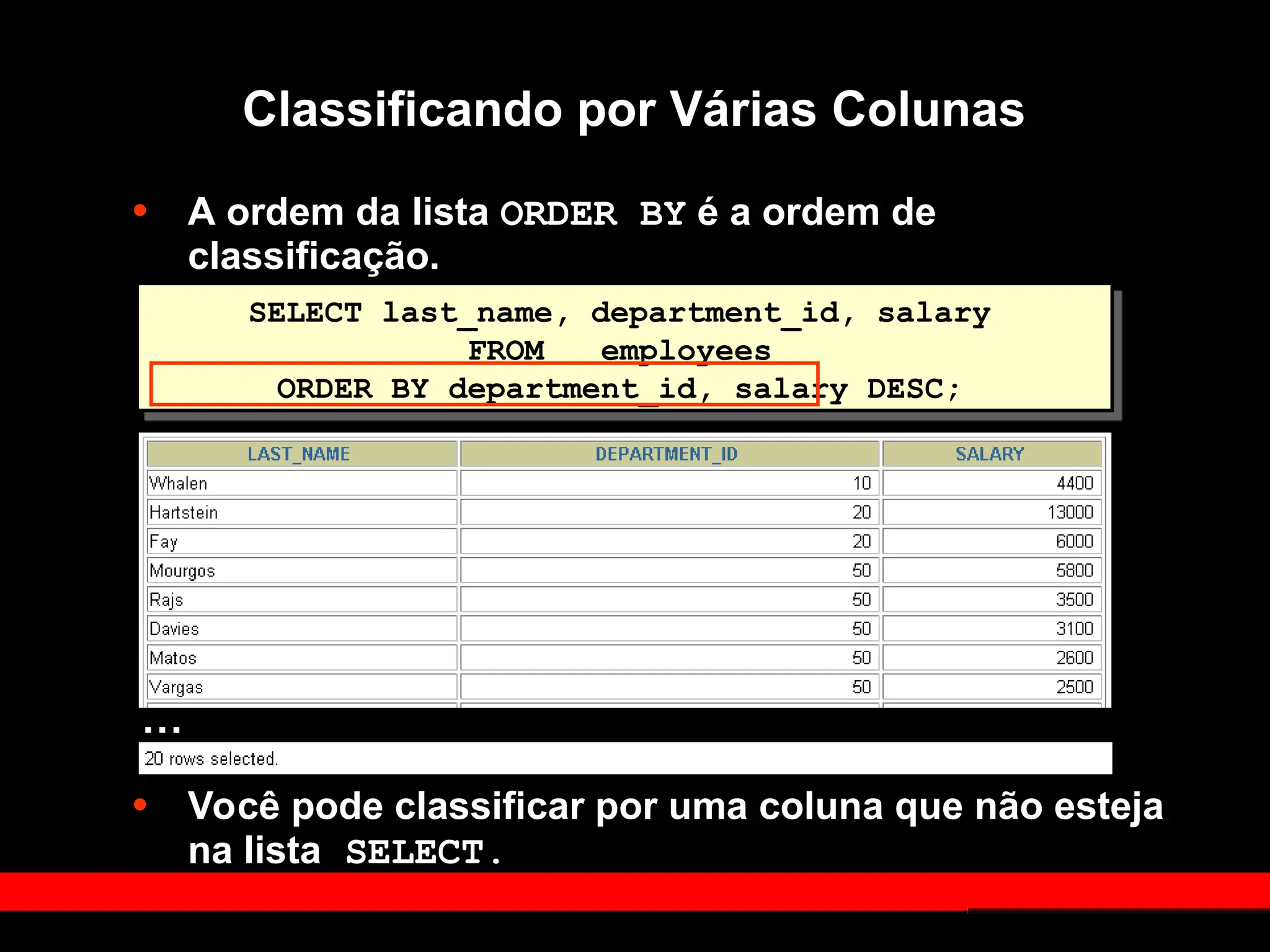 • A ordem da lista ORDER BY é a ordem de
classificação.
• Você pode classificar por uma coluna que não esteja
na lista SELECT.
SELECT last_name, department_id, salary
FROM employees
ORDER BY department_id, salary DESC;
Classificando por Várias Colunas
…
 
