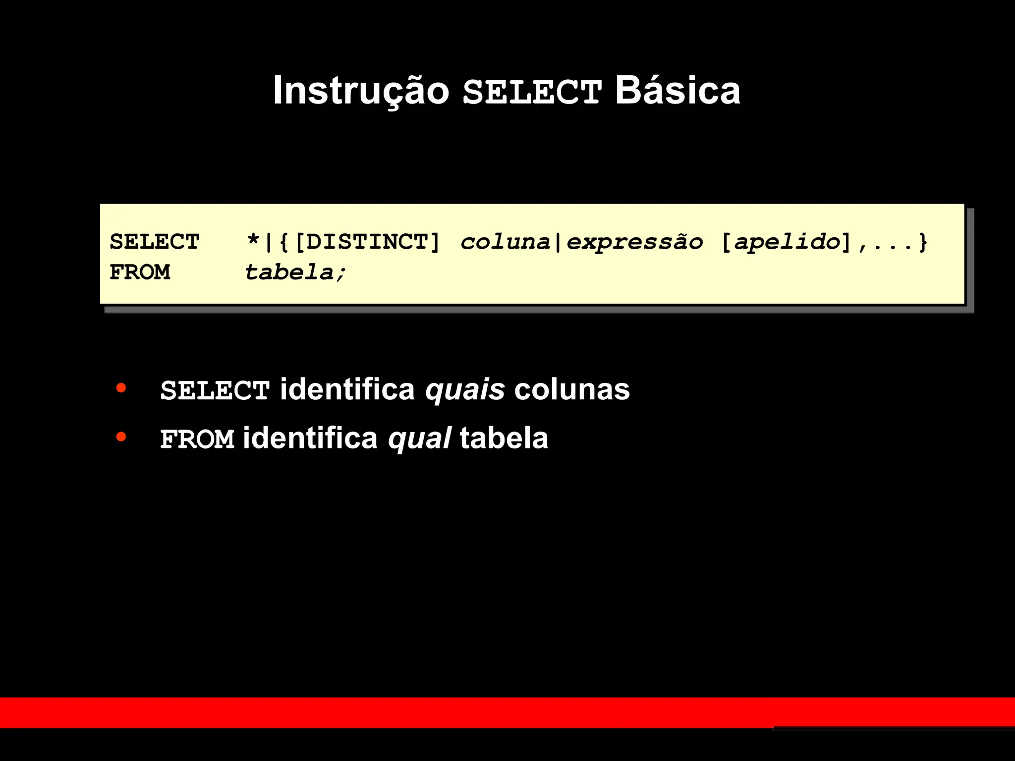 Instrução SELECT Básica
SELECT *|{[DISTINCT] coluna|expressão [apelido],...}
FROM tabela;
• SELECT identifica quais colunas
• FROM identifica qual tabela
 