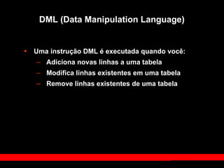 DML (Data Manipulation Language)
• Uma instrução DML é executada quando você:
– Adiciona novas linhas a uma tabela
– Modifica linhas existentes em uma tabela
– Remove linhas existentes de uma tabela
 