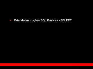 • Criando Instruções SQL Básicas - SELECT
 