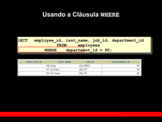 Usando a Cláusula WHERE
SELECT employee_id, last_name, job_id, department_id
FROM employees
WHERE department_id = 90;
 