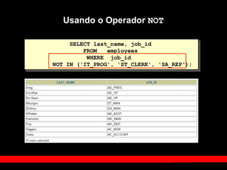 SELECT last_name, job_id
FROM employees
WHERE job_id
NOT IN ('IT_PROG', 'ST_CLERK', 'SA_REP');
Usando o Operador NOT
 