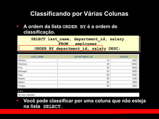 • A ordem da lista ORDER BY é a ordem de
classificação.
• Você pode classificar por uma coluna que não esteja
na lista SELECT.
SELECT last_name, department_id, salary
FROM employees
ORDER BY department_id, salary DESC;
Classificando por Várias Colunas
…
 