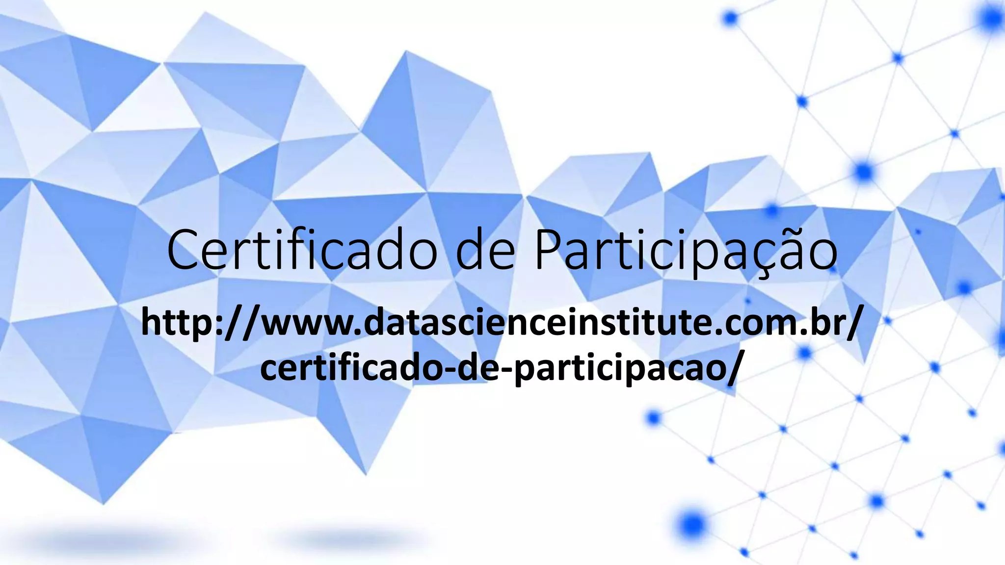 Certificado de Participação
http://www.datascienceinstitute.com.br/
certificado-de-participacao/
 
