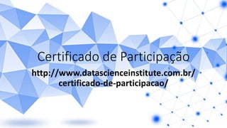 Certificado de Participação
http://www.datascienceinstitute.com.br/
certificado-de-participacao/
 