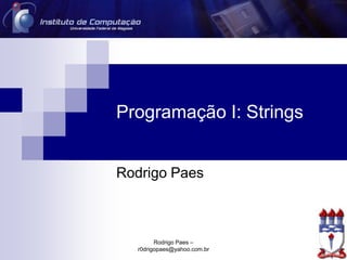 Programação I: Strings
Rodrigo Paes
Rodrigo Paes –
r0drigopaes@yahoo.com.br
 