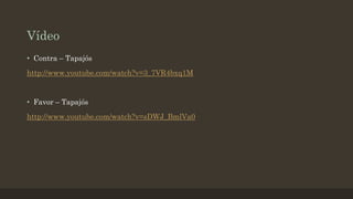 Vídeo
• Contra – Tapajós
http://www.youtube.com/watch?v=3_7VR4bxq1M

• Favor – Tapajós
http://www.youtube.com/watch?v=sDWJ_BmlVa0

 